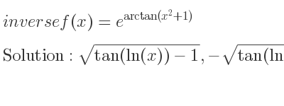 The inverse of f(x)=e^{arctan(x^2+1)} is sqrt(tan(ln(x))-1),-sqrt(tan(ln(x))-1)